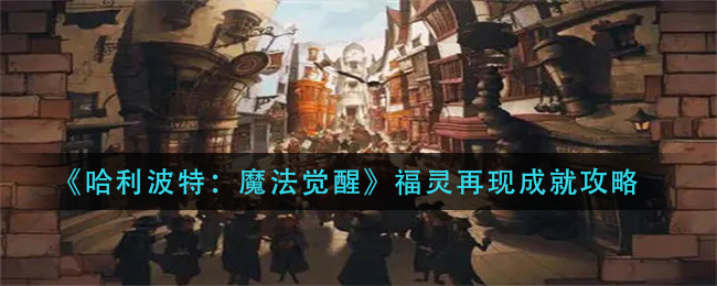 哈利波特：魔法觉醒福灵再现成就怎么达成？哈利波特：魔法觉醒福灵再现成就达成攻略
