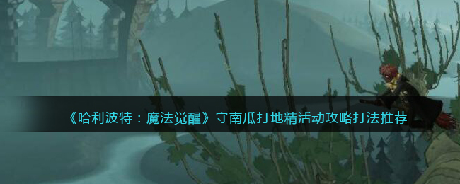 哈利波特:魔法覺醒守南瓜打地精活動怎么玩?哈利波特:魔法覺醒守南瓜打地精活動玩法介紹