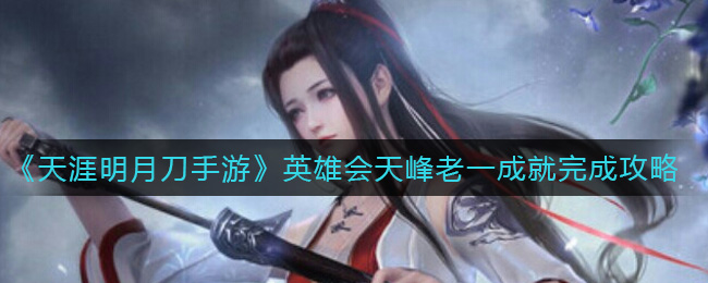 天涯明月刀手游英雄會(huì)天峰老一成就怎么達(dá)成?天涯明月刀手游英雄會(huì)天峰老一成就攻略