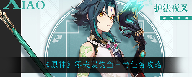 原神零失误钓鱼皇帝任务怎么做？原神零失误钓鱼皇帝任务完成攻略