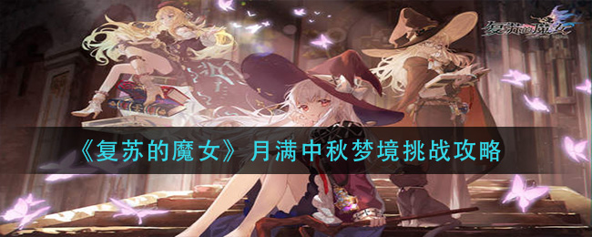 复苏的魔女月满中秋梦境挑战怎么过?复苏的魔女月满中秋梦境挑战通关方法