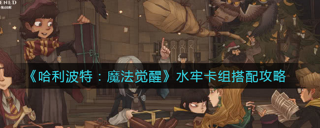 哈利波特：魔法觉醒水牢卡组怎么搭配？哈利波特：魔法觉醒水牢卡组搭配推荐