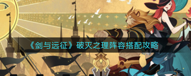 剑与远征破灭之理阵容怎么搭配？剑与远征破灭之理阵容搭配推荐