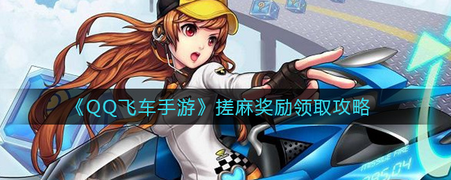QQ飞车手游搓麻奖励怎么领取?QQ飞车手游搓麻奖励领取方法