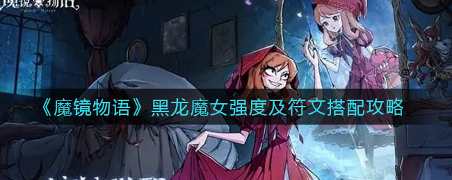 魔镜物语黑龙魔女强度怎么样？魔镜物语黑龙魔女强度及符文搭配方法