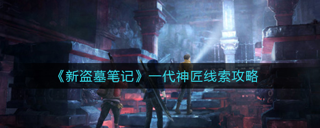 新盗墓笔记一代神匠线索在哪？新盗墓笔记一代神匠线索位置介绍