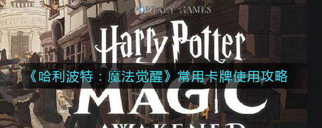 哈利波特：魔法觉醒常用卡牌如何使用？哈利波特：魔法觉醒常用卡牌使用方法
