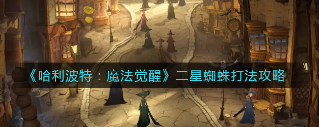 哈利波特：魔法觉醒二星蜘蛛怎么打？哈利波特：魔法觉醒二星蜘蛛打法介绍