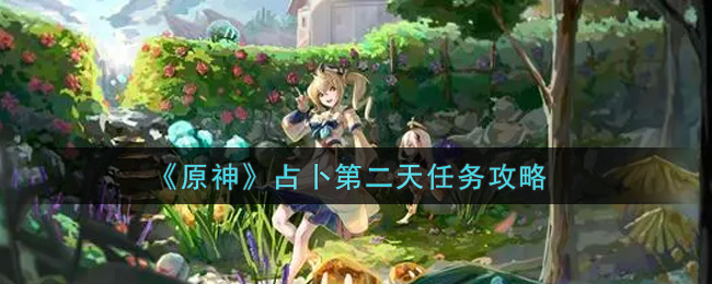 原神占卜第二天任务怎么做？原神占卜第二天任务完成攻略