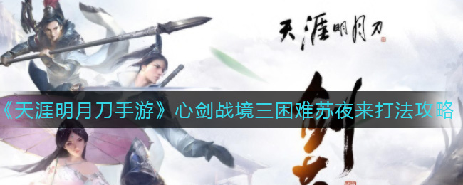 天涯明月刀手游心剑战境三困难苏夜来怎么打？天涯明月刀手游心剑战境三困难苏夜来打法详解