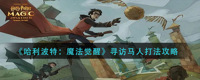 哈利波特：魔法觉醒寻访马人怎么过？哈利波特：魔法觉醒寻访马人通关打法