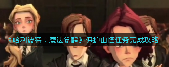 哈利波特：魔法覺醒保護山怪任務怎么做？哈利波特：魔法覺醒保護山怪任務完成方法