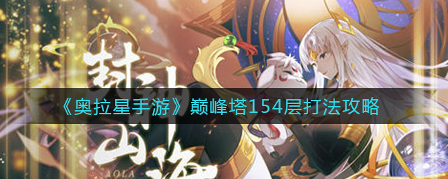 奥拉星手游巅峰塔154层如何打？奥拉星手游巅峰塔154层打法攻略