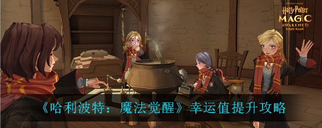 哈利波特：魔法觉醒幸运值怎么提升？哈利波特：魔法觉醒幸运值提升方法