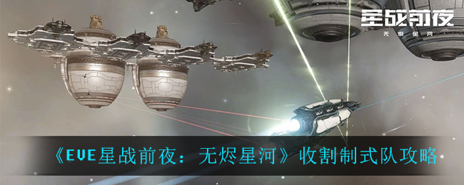 EVE星战前夜：无烬星河收割制式队怎么玩？EVE星战前夜：无烬星河收割制式队玩法说明