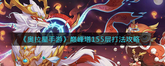 奥拉星手游巅峰塔155层怎么打？奥拉星手游巅峰塔155层打法介绍