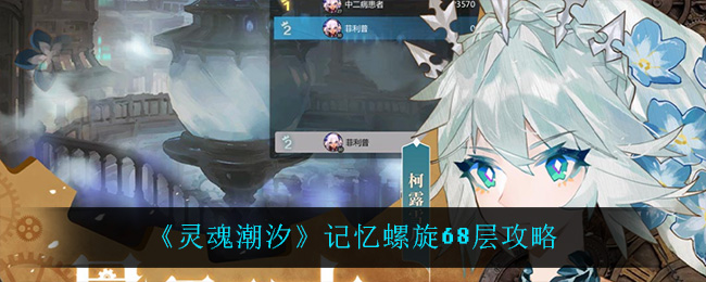 灵魂潮汐记忆螺旋68层怎么过?灵魂潮汐记忆螺旋68层通关方法