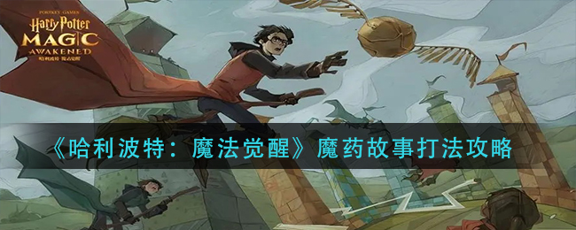 哈利波特：魔法觉醒魔药故事怎么通关？哈利波特：魔法觉醒魔药故事通关攻略