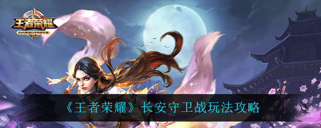 王者荣耀长安守卫战怎么玩？王者荣耀长安守卫战玩法介绍