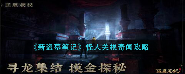 新盜墓筆記怪人關根奇聞任務怎么做?新盜墓筆記怪人關根奇聞任務完成方法