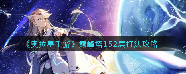 奥拉星手游巅峰塔152层怎么打？奥拉星手游巅峰塔152层打法攻略