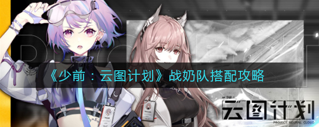 少前：云图计划战奶队怎么搭配？少前：云图计划战奶队搭配推荐