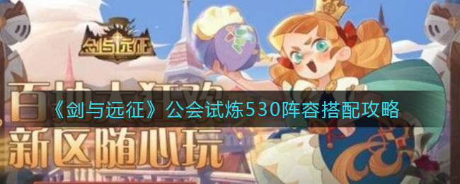 剑与远征公会试炼530阵容如何搭配？剑与远征公会试炼530阵容搭配推荐