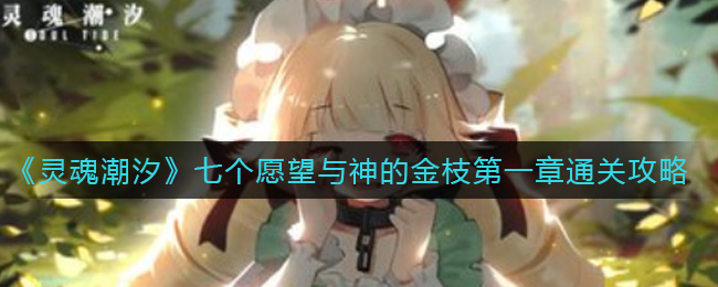 灵魂潮汐七个愿望与神的金枝第一章怎么过?灵魂潮汐七个愿望与神的金枝第一章通关流程