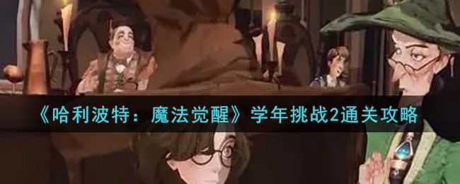 哈利波特：魔法觉醒学年挑战2怎么打？哈利波特：魔法觉醒学年挑战2通关打法