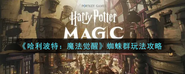 哈利波特：魔法觉醒蜘蛛群怎么玩？哈利波特：魔法觉醒蜘蛛群玩法说明