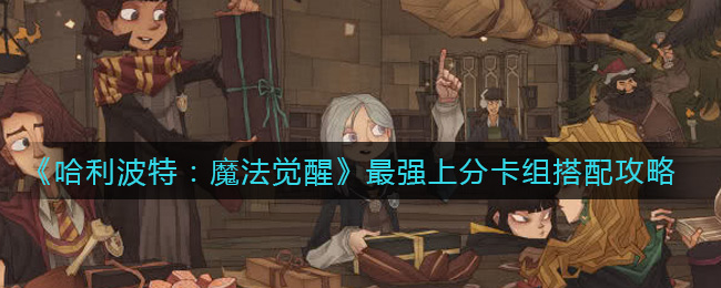 哈利波特：魔法觉醒最强上分卡组怎么搭配？哈利波特：魔法觉醒最强上分卡组攻略