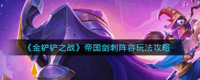 金铲铲之战帝国剑刺阵容怎么玩?金铲铲之战帝国剑刺阵容玩法详解