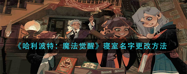 哈利波特：魔法觉醒寝室名字怎么改？哈利波特：魔法觉醒寝室名字修改方法