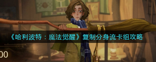 哈利波特：魔法觉醒复制分身流卡组怎么玩？哈利波特：魔法觉醒复制分身流卡组攻略