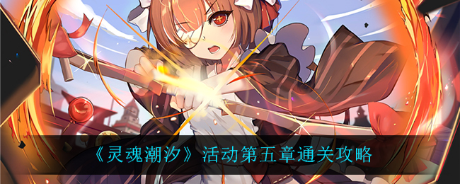 灵魂潮汐活动第五章怎么过?灵魂潮汐活动第五章通关流程
