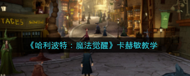 哈利波特：魔法觉醒如何卡赫敏？哈利波特：魔法觉醒卡赫敏攻略