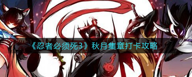 忍者必須死3秋月集章打卡活動怎么玩?忍者必須死3秋月集章打卡活動詳情