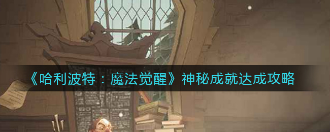 哈利波特：魔法觉醒神秘成就怎么达成？哈利波特：魔法觉醒神秘成就达成方法