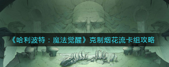 哈利波特:魔法觉醒怎么克制烟花流?哈利波特:魔法觉醒克制烟花流卡组介绍