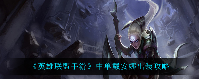 英雄联盟手游中单戴安娜怎么出装？英雄联盟手游中单戴安娜出装攻略