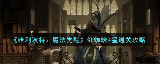 哈利波特：魔法觉醒红蜘蛛4星怎么过？哈利波特：魔法觉醒红蜘蛛4星通关方法