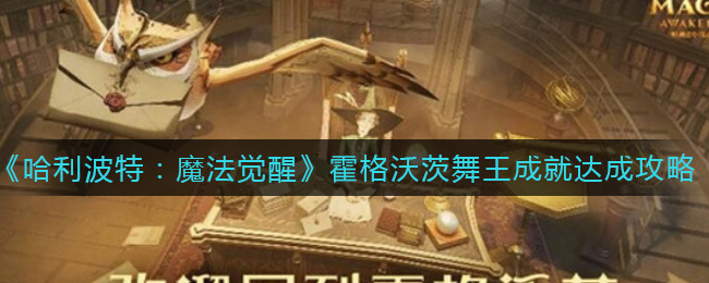哈利波特：魔法觉醒霍格沃茨舞王成就怎么做？哈利波特：魔法觉醒霍格沃茨舞王成就攻略