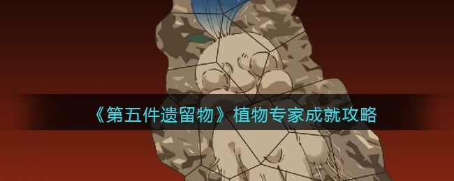 第五件遗留物植物专家成就怎么完成？第五件遗留物植物专家成就完成方法