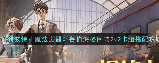 哈利波特：魔法觉醒鲁伯海格回响2v2卡组怎么组？哈利波特：魔法觉醒鲁伯海格回响2v2卡组搭配攻略