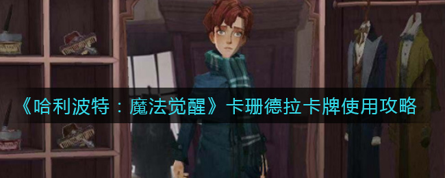 哈利波特：魔法觉醒卡珊德拉卡牌怎么使用？哈利波特：魔法觉醒卡珊德拉卡牌使用方法