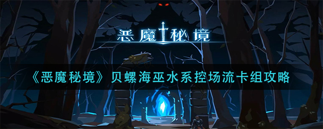 恶魔秘境贝螺海巫水系控场流怎么玩？恶魔秘境贝螺海巫水系控场流玩法介绍