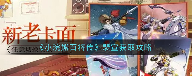 小浣熊百将传裴宣怎么获取？小浣熊百将传裴宣获取方法