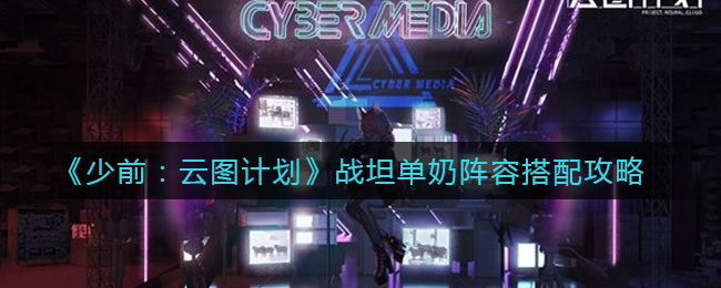 少前：云图计划战坦单奶阵容怎么搭配？少前：云图计划战坦单奶阵容搭配建议