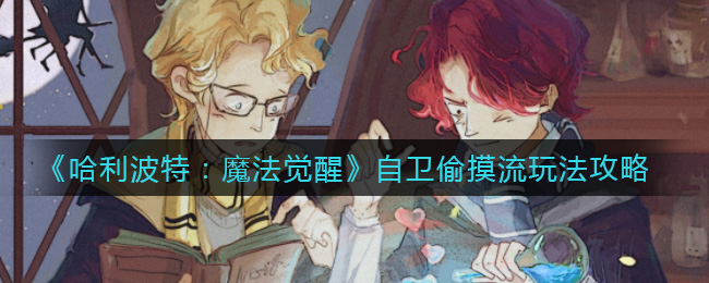 哈利波特：魔法觉醒自卫偷摸流如何玩？哈利波特：魔法觉醒自卫偷摸流玩法详解