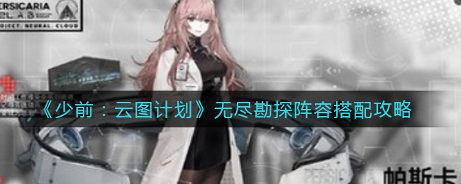 少前：云图计划无尽勘探阵容怎么搭配？少前：云图计划无尽勘探阵容搭配推荐